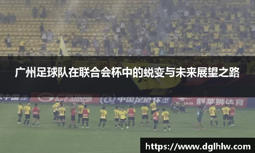 广州足球队在联合会杯中的蜕变与未来展望之路