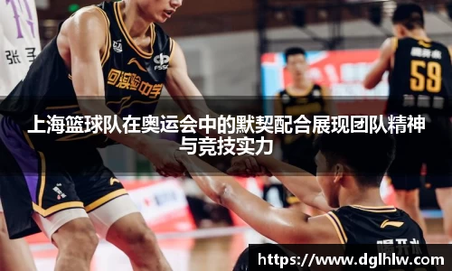上海篮球队在奥运会中的默契配合展现团队精神与竞技实力
