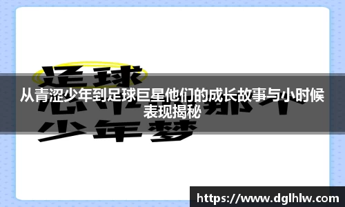从青涩少年到足球巨星他们的成长故事与小时候表现揭秘