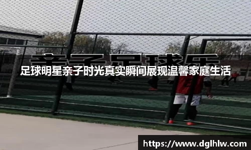 足球明星亲子时光真实瞬间展现温馨家庭生活