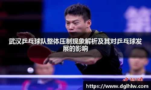 武汉乒乓球队整体压制现象解析及其对乒乓球发展的影响
